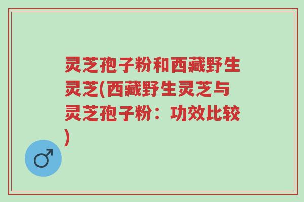 灵芝孢子粉和西藏野生灵芝(西藏野生灵芝与灵芝孢子粉:功效比较)-第1张图片-超越 灵芝孢子粉和西藏野生灵芝(西藏野生灵芝与灵芝孢子粉:功效比较)-第1张图片-超越