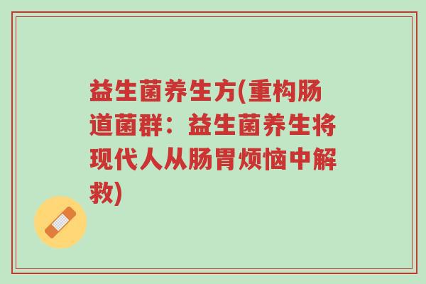 益生菌养生方(重构肠道菌群:益生菌养生将现代人从肠胃烦恼中解救)-第1张图片-超越 益生菌养生方(重构肠道菌群:益生菌养生将现代人从肠胃烦恼中解救)-第1张图片-超越