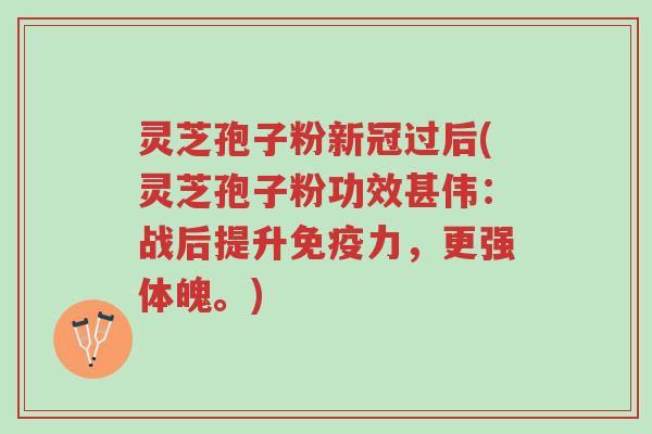 灵芝孢子粉新冠过后(灵芝孢子粉功效甚伟:战后提升免疫力,更强体魄。)-第1张图片-超越 灵芝孢子粉新冠过后(灵芝孢子粉功效甚伟:战后提升免疫力,更强体魄。)-第1张图片-超越