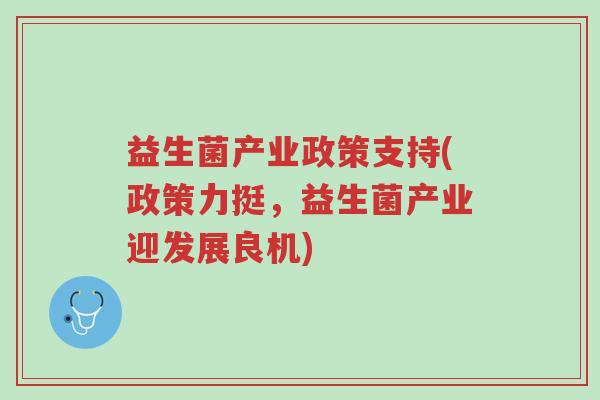 益生菌产业政策支持(政策力挺,益生菌产业迎发展良机)-第1张图片-超越 益生菌产业政策支持(政策力挺,益生菌产业迎发展良机)-第1张图片-超越