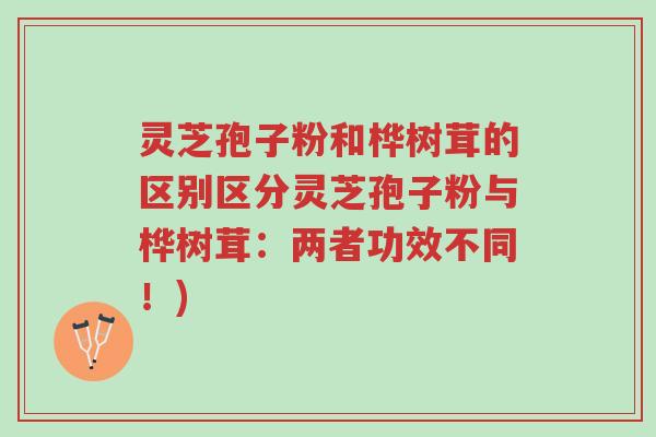 灵芝孢子粉和桦树茸的区别区分灵芝孢子粉与桦树茸:两者功效不同!)-第1张图片-超越 灵芝孢子粉和桦树茸的区别区分灵芝孢子粉与桦树茸:两者功效不同!)-第1张图片-超越