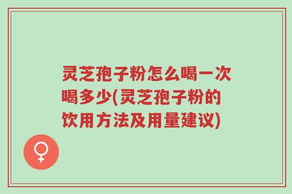 灵芝孢子粉怎么喝一次喝多少(灵芝孢子粉的饮用方法及用量建议)-第1张图片-超越 灵芝孢子粉怎么喝一次喝多少(灵芝孢子粉的饮用方法及用量建议)-第1张图片-超越