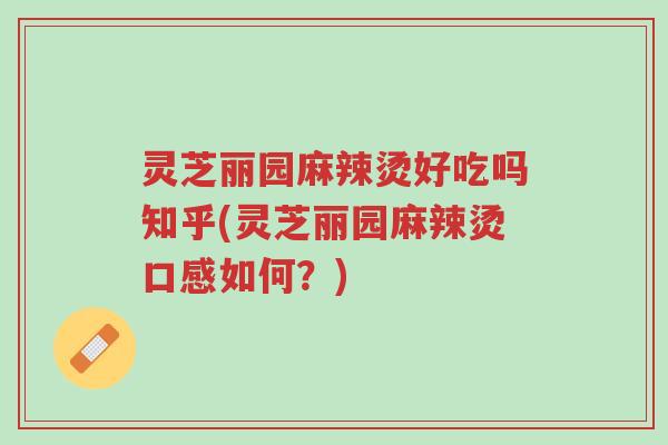 灵芝丽园麻辣烫好吃吗知乎(灵芝丽园麻辣烫口感如何?)-第1张图片-超越 灵芝丽园麻辣烫好吃吗知乎(灵芝丽园麻辣烫口感如何?)-第1张图片-超越