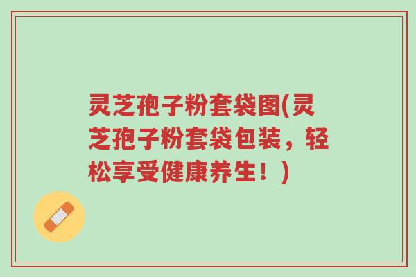 灵芝孢子粉套袋图(灵芝孢子粉套袋包装，轻松享受健康养生！)-第1张图片-超越