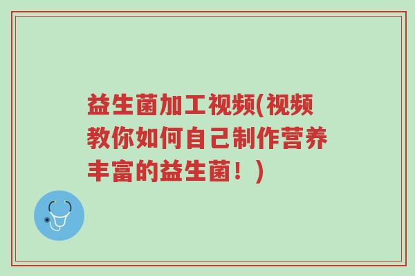 益生菌加工视频(视频教你如何自己制作营养丰富的益生菌!)-第1张图片-超越 益生菌加工视频(视频教你如何自己制作营养丰富的益生菌!)-第1张图片-超越