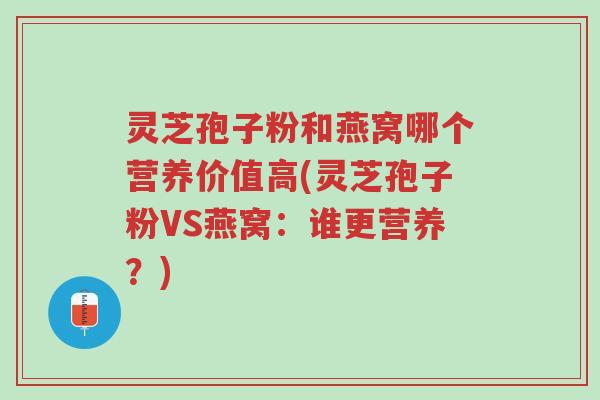 灵芝孢子粉和燕窝哪个营养价值高(灵芝孢子粉VS燕窝:谁更营养?)-第1张图片-超越 灵芝孢子粉和燕窝哪个营养价值高(灵芝孢子粉VS燕窝:谁更营养?)-第1张图片-超越