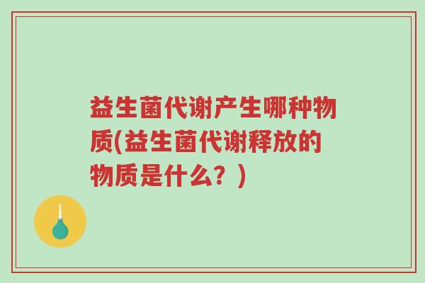 益生菌代谢产生哪种物质(益生菌代谢释放的物质是什么?)-第1张图片-超越 益生菌代谢产生哪种物质(益生菌代谢释放的物质是什么?)-第1张图片-超越