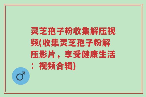 灵芝孢子粉收集解压视频(收集灵芝孢子粉解压影片,享受健康生活:视频合辑)-第1张图片-超越 灵芝孢子粉收集解压视频(收集灵芝孢子粉解压影片,享受健康生活:视频合辑)-第1张图片-超越