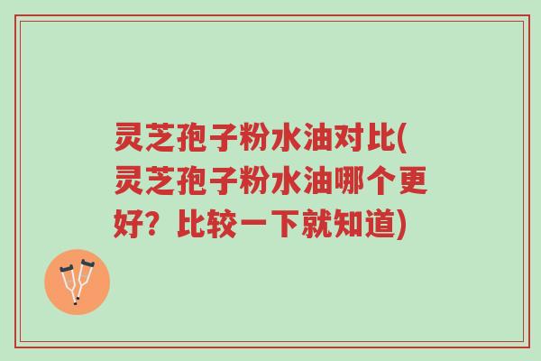 灵芝孢子粉水油对比(灵芝孢子粉水油哪个更好?比较一下就知道)-第1张图片-超越 灵芝孢子粉水油对比(灵芝孢子粉水油哪个更好?比较一下就知道)-第1张图片-超越
