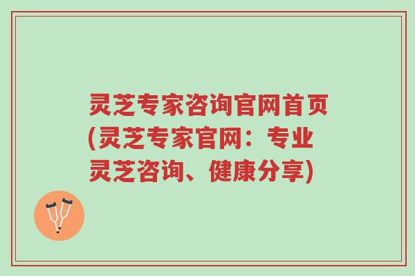 灵芝专家咨询官网首页(灵芝专家官网：专业灵芝咨询、健康分享)-第1张图片-超越