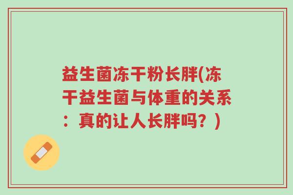 益生菌冻干粉长胖(冻干益生菌与体重的关系:真的让人长胖吗?)-第1张图片-超越 益生菌冻干粉长胖(冻干益生菌与体重的关系:真的让人长胖吗?)-第1张图片-超越