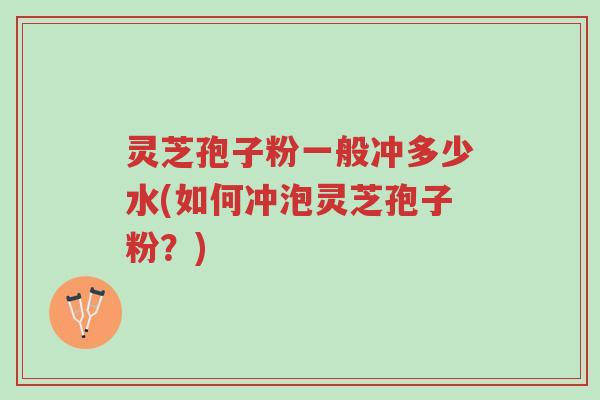 灵芝孢子粉一般冲多少水(如何冲泡灵芝孢子粉?)-第1张图片-超越 灵芝孢子粉一般冲多少水(如何冲泡灵芝孢子粉?)-第1张图片-超越