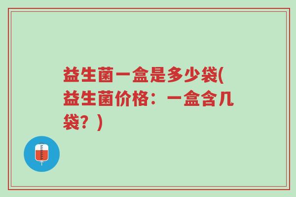 益生菌一盒是多少袋(益生菌价格:一盒含几袋?)-第1张图片-超越 益生菌一盒是多少袋(益生菌价格:一盒含几袋?)-第1张图片-超越