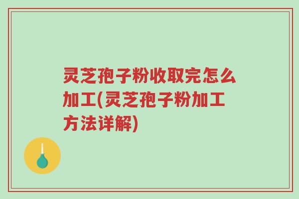 灵芝孢子粉收取完怎么加工(灵芝孢子粉加工方法详解)-第1张图片-超越 灵芝孢子粉收取完怎么加工(灵芝孢子粉加工方法详解)-第1张图片-超越