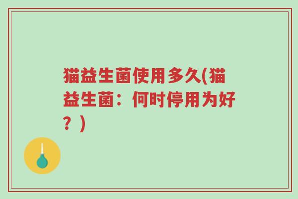 猫益生菌使用多久(猫益生菌：何时停用为好？)-第1张图片-超越