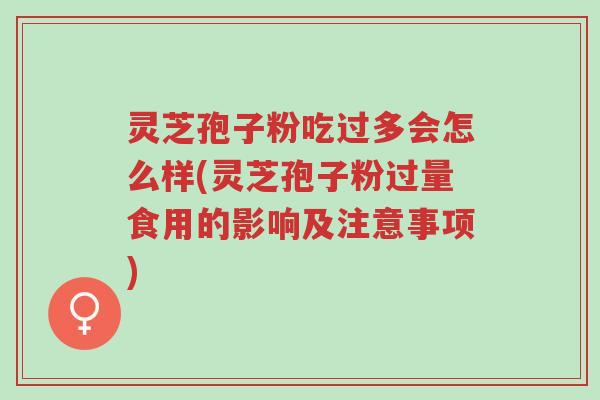 灵芝孢子粉吃过多会怎么样(灵芝孢子粉过量食用的影响及注意事项)-第1张图片-超越 灵芝孢子粉吃过多会怎么样(灵芝孢子粉过量食用的影响及注意事项)-第1张图片-超越