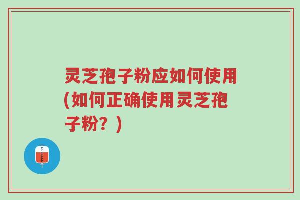 灵芝孢子粉应如何使用(如何正确使用灵芝孢子粉?)-第1张图片-超越 灵芝孢子粉应如何使用(如何正确使用灵芝孢子粉?)-第1张图片-超越