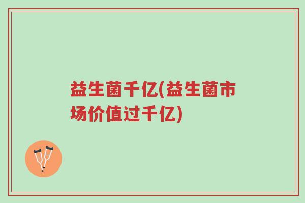 益生菌千亿(益生菌市场价值过千亿)-第1张图片-超越