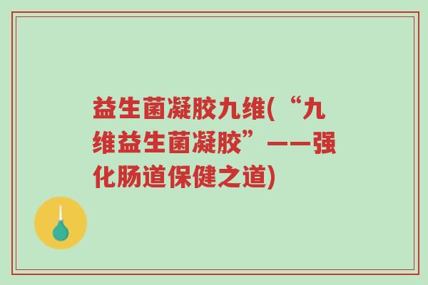 益生菌凝胶九维(“九维益生菌凝胶”——强化肠道保健之道)-第1张图片-超越 益生菌凝胶九维(“九维益生菌凝胶”——强化肠道保健之道)-第1张图片-超越