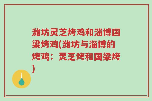 潍坊灵芝烤鸡和淄博国梁烤鸡(潍坊与淄博的烤鸡：灵芝烤和国梁烤)-第1张图片-超越