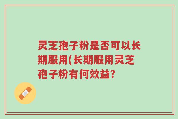 灵芝孢子粉是否可以长期服用(长期服用灵芝孢子粉有何效益?-第1张图片-超越 灵芝孢子粉是否可以长期服用(长期服用灵芝孢子粉有何效益?-第1张图片-超越