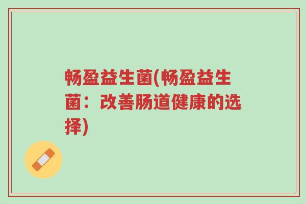 畅盈益生菌(畅盈益生菌:改善肠道健康的选择)-第1张图片-超越 畅盈益生菌(畅盈益生菌:改善肠道健康的选择)-第1张图片-超越