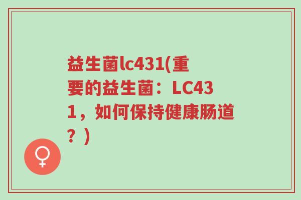 益生菌lc431(重要的益生菌:LC431,如何保持健康肠道?)-第1张图片-超越 益生菌lc431(重要的益生菌:LC431,如何保持健康肠道?)-第1张图片-超越