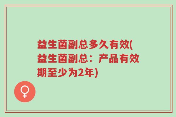 益生菌副总多久有效(益生菌副总:产品有效期至少为2年)-第1张图片-超越 益生菌副总多久有效(益生菌副总:产品有效期至少为2年)-第1张图片-超越