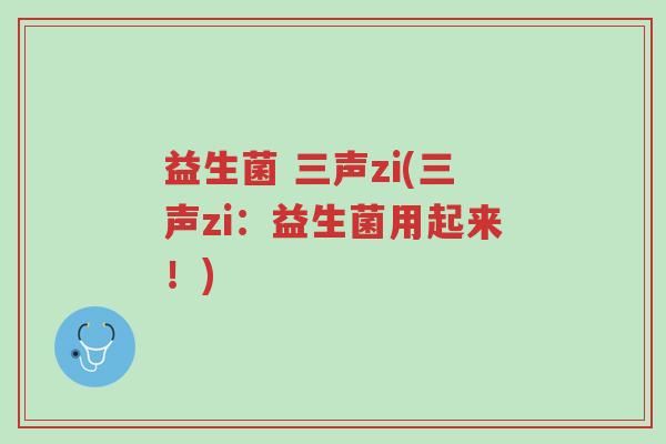 益生菌 三声zi(三声zi:益生菌用起来!)-第1张图片-超越 益生菌 三声zi(三声zi:益生菌用起来!)-第1张图片-超越