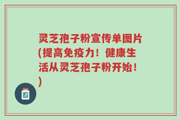 灵芝孢子粉宣传单图片(提高免疫力!健康生活从灵芝孢子粉开始!)-第1张图片-超越 灵芝孢子粉宣传单图片(提高免疫力!健康生活从灵芝孢子粉开始!)-第1张图片-超越