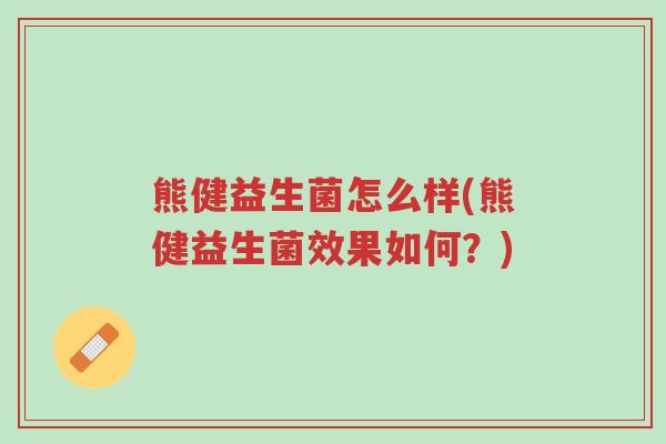 熊健益生菌怎么样(熊健益生菌效果如何?)-第1张图片-超越 熊健益生菌怎么样(熊健益生菌效果如何?)-第1张图片-超越