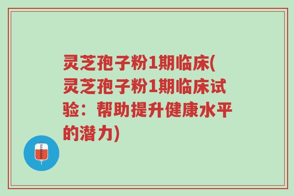 灵芝孢子粉1期临床(灵芝孢子粉1期临床试验:帮助提升健康水平的潜力)-第1张图片-超越 灵芝孢子粉1期临床(灵芝孢子粉1期临床试验:帮助提升健康水平的潜力)-第1张图片-超越