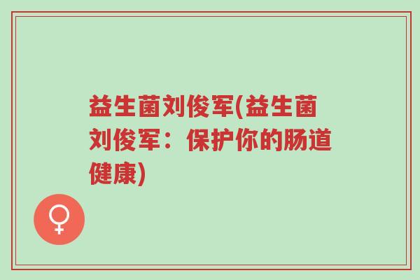 益生菌刘俊军(益生菌刘俊军:保护你的肠道健康)-第1张图片-超越 益生菌刘俊军(益生菌刘俊军:保护你的肠道健康)-第1张图片-超越