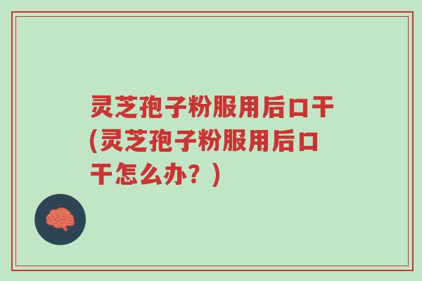 灵芝孢子粉服用后口干(灵芝孢子粉服用后口干怎么办?)-第1张图片-超越 灵芝孢子粉服用后口干(灵芝孢子粉服用后口干怎么办?)-第1张图片-超越