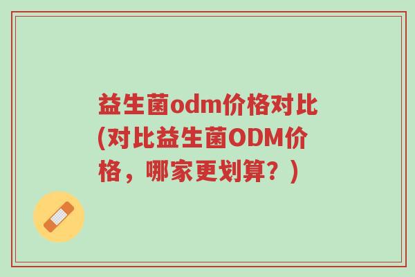 益生菌odm价格对比(对比益生菌ODM价格,哪家更划算?)-第1张图片-超越 益生菌odm价格对比(对比益生菌ODM价格,哪家更划算?)-第1张图片-超越