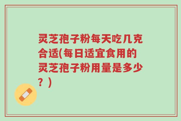 灵芝孢子粉每天吃几克合适(每日适宜食用的灵芝孢子粉用量是多少?)-第1张图片-超越 灵芝孢子粉每天吃几克合适(每日适宜食用的灵芝孢子粉用量是多少?)-第1张图片-超越