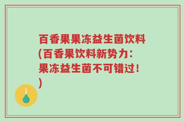 百香果果冻益生菌饮料(百香果饮料新势力:果冻益生菌不可错过!)-第1张图片-超越 百香果果冻益生菌饮料(百香果饮料新势力:果冻益生菌不可错过!)-第1张图片-超越