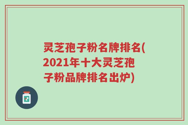 灵芝孢子粉名牌排名(2021年十大灵芝孢子粉品牌排名出炉)-第1张图片-超越 灵芝孢子粉名牌排名(2021年十大灵芝孢子粉品牌排名出炉)-第1张图片-超越
