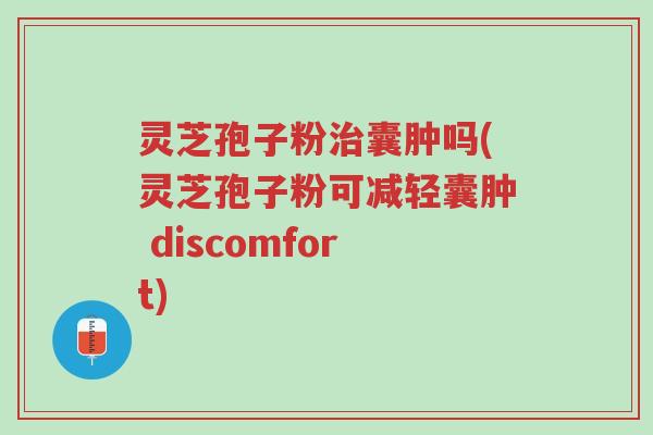 灵芝孢子粉治囊肿吗(灵芝孢子粉可减轻囊肿 discomfort)-第1张图片-超越 灵芝孢子粉治囊肿吗(灵芝孢子粉可减轻囊肿 discomfort)-第1张图片-超越