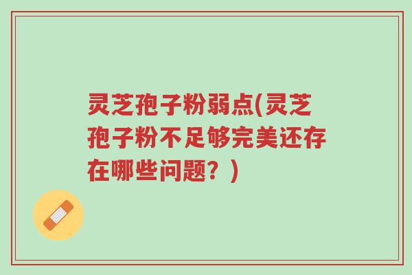 灵芝孢子粉弱点(灵芝孢子粉不足够完美还存在哪些问题?)-第1张图片-超越 灵芝孢子粉弱点(灵芝孢子粉不足够完美还存在哪些问题?)-第1张图片-超越