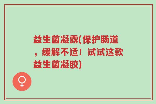 益生菌凝露(保护肠道,缓解不适!试试这款益生菌凝胶)-第1张图片-超越 益生菌凝露(保护肠道,缓解不适!试试这款益生菌凝胶)-第1张图片-超越