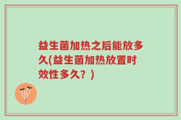 益生菌加热之后能放多久(益生菌加热放置时效性多久？)-第1张图片-超越