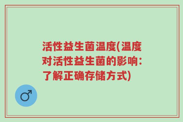 活性益生菌温度(温度对活性益生菌的影响:了解正确存储方式)-第1张图片-超越 活性益生菌温度(温度对活性益生菌的影响:了解正确存储方式)-第1张图片-超越