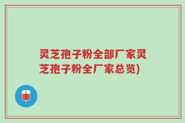 灵芝孢子粉全部厂家灵芝孢子粉全厂家总览)-第1张图片-超越 灵芝孢子粉全部厂家灵芝孢子粉全厂家总览)-第1张图片-超越