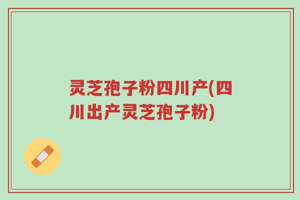 灵芝孢子粉四川产(四川出产灵芝孢子粉)-第1张图片-超越 灵芝孢子粉四川产(四川出产灵芝孢子粉)-第1张图片-超越