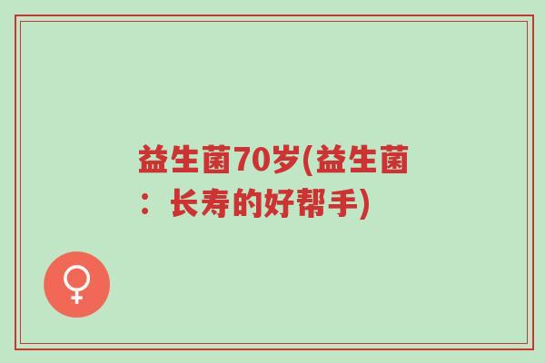 益生菌70岁(益生菌:长寿的好帮手)-第1张图片-超越 益生菌70岁(益生菌:长寿的好帮手)-第1张图片-超越