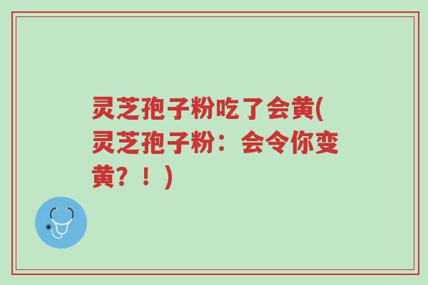 灵芝孢子粉吃了会黄(灵芝孢子粉:会令你变黄?!)-第1张图片-超越 灵芝孢子粉吃了会黄(灵芝孢子粉:会令你变黄?!)-第1张图片-超越