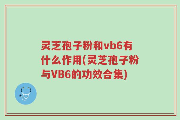 灵芝孢子粉和vb6有什么作用(灵芝孢子粉与VB6的功效合集)-第1张图片-超越 灵芝孢子粉和vb6有什么作用(灵芝孢子粉与VB6的功效合集)-第1张图片-超越
