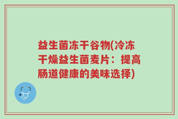 益生菌冻干谷物(冷冻干燥益生菌麦片:提高肠道健康的美味选择)-第1张图片-超越 益生菌冻干谷物(冷冻干燥益生菌麦片:提高肠道健康的美味选择)-第1张图片-超越