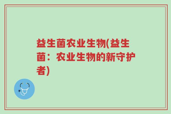 益生菌农业生物(益生菌:农业生物的新守护者)-第1张图片-超越 益生菌农业生物(益生菌:农业生物的新守护者)-第1张图片-超越